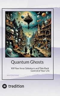 Quantum Ghosts : Kill Your Inner Saboteurs and Take Back Control of Your Life - Sami Duymaz