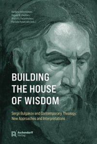 Building the House of Wisdom : Sergii Bulgakov and Contemporary Theology: New Approaches and Interpretations - Barbara Hallensleben