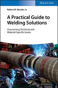 A Practical Guide to Welding Solutions : Overcoming Technical and Material-Specific Issues - Robert W. Messler Jr.
