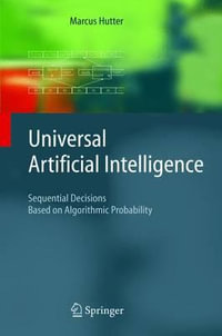 Universal Artificial Intelligence : Sequential Decisions Based on Algorithmic Probability - Marcus Hutter
