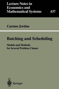 Batching and Scheduling : Models and Methods for Several Problem Classes : LECTURE NOTES IN ECONOMICS AND MATHEMATICAL SYSTEMS - Carsten Jordan