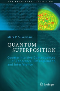 Quantum Superposition : Counterintuitive Consequences of Coherence, Entanglement, and Interference - Mark P. Silverman