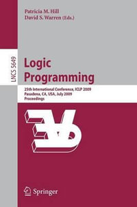 Logic Programming : 25th International Conference, ICLP 2009, Pasadena, CA, USA, July 14-17, 2009, Proceedings - Patricia M. Hill