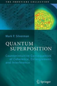 Quantum Superposition : Counterintuitive Consequences of Coherence, Entanglement, and Interference - Mark P. Silverman