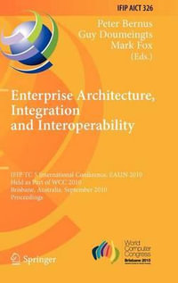 Enterprise Architecture, Integration and Interoperability : IFIP TC 5 International Conference, EAI2N 2010, Held as Part of WCC 2010, Brisbane, Australia, September 20-23, 2010, Proceedings - Peter Bernus