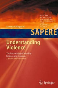 Understanding Violence : The Intertwining of Morality, Religion and Violence: A Philosophical Stance - Lorenzo Magnani