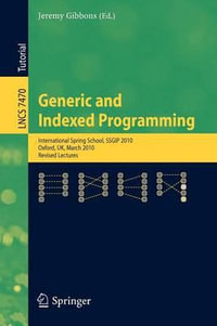 Generic and Indexed Programming : International Spring School, SSGIP 2010, Oxford, UK, March 22-26, 2010, Revised Lectures - Jeremy Gibbons