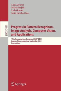 Progress in Pattern Recognition, Image Analysis, Computer Vision, and Applications : 17th Iberoamerican Congress, CIARP 2012, Buenos Aires, Argentina, September 3-6, 2012, Proceedings - Luis Alvarez