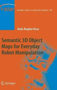 Semantic 3D Object Maps for Everyday Robot Manipulation : Springer Tracts in Advanced Robotics - Radu Bogdan Rusu
