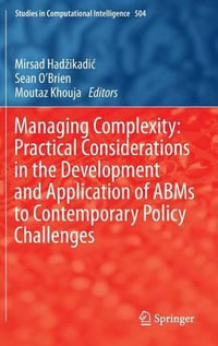 Managing Complexity : Practical Considerations in the Development and Application of ABMs to Contemporary Policy Challenges - Mirsad Hadzikadic