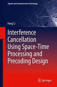 Interference Cancellation Using Space-Time Processing and Precoding Design : Signals and Communication Technology - Feng Li