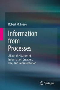 Information from Processes : About the Nature of Information Creation, Use, and Representation - Robert M. Losee