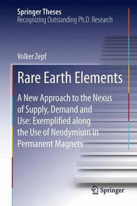 Rare Earth Elements : A New Approach to the Nexus of Supply, Demand and Use: Exemplified along the Use of Neodymium in Permanent Magnets - Volker Zepf