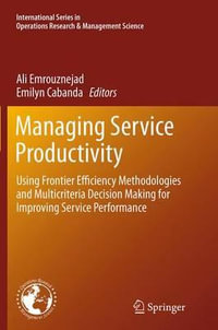 Managing Service Productivity : Using Frontier Efficiency Methodologies and Multicriteria Decision Making for Improving Service Performance - Ali Emrouznejad