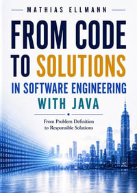 From Code to Solutions in Software Engineering with Java : From Problem Definition to Responsible Solutions - Mathias Ellmann
