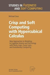 Crisp and Soft Computing with Hypercubical Calculus : New Approaches to Modeling in Cognitive Science and Technology with Parity Logic, Fuzzy Logic, and Evolutionary Computing - Michael Zaus