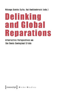 Delinking and Global Reparations : Alternative Perspectives on the Socio-Ecological Crisis - Ndongo Samba Sylla