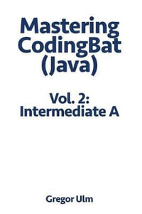 Mastering CodingBat (Java), Vol. 2 : Intermediate A - Gregor Ulm