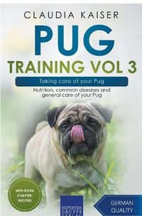 Pug Training Vol 3 – Taking Care of Your Pug : Nutrition, Common Diseases and General Care of Your Pug - Claudia Kaiser