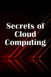 Secrets of Cloud Computing : Methods of learning cloud computing that are better explained - Valery Dugwald