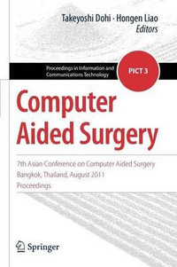 Computer Aided Surgery : 7th Asian Conference on Computer Aided Surgery, Bangkok, Thailand, August 2011, Proceedings - Takeyoshi Dohi