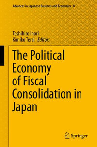 The Political Economy of Fiscal Consolidation in Japan : Advances in Japanese Business and Economics : Book 8 - Toshihiro Ihori