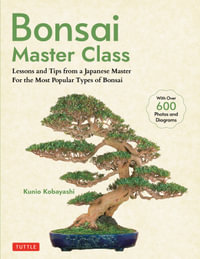 Bonsai Master Class : Lessons and Tips from a Japanese Master For All the Most Popular Types of Bonsai (With over 600 Photos & Diagrams) - Kunio Kobayashi