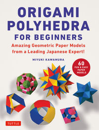 Origami Polyhedra for Beginners : Amazing Geometric Paper Models from a Leading Japanese Expert! - Miyuki Kawamura