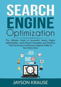 Search Engine Optimization : The Ultimate Guide to Successful Search Engine Optimazation, Learn Proven Strategies and Practices That Can Ensure Continuous Targeted Traffic to Your Niche Sites - Jayson Krause
