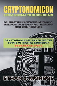 Cryptonomicon : Exploring the Rise of Modern Cryptography, World War II Codebreaking, and the Advent of Blockchain Technology - Ethan J Monroe
