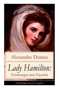 Lady Hamilton : Erinnerungen einer Favoritin: Eine romanhafte Biografie von Emma, Admiral Nelsons letzte Liebe - Alexandre Dumas