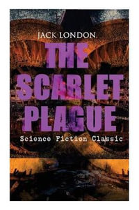 THE SCARLET PLAGUE (Science Fiction Classic) : Post-Apocalyptic Adventure Novel - Jack London