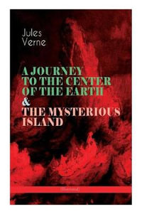 A JOURNEY TO THE CENTER OF THE EARTH & THE MYSTERIOUS ISLAND (Illustrated) : Lost World Classics - A Thrilling Saga of Wondrous Adventure, Mystery and Suspense - Jules Verne