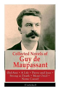 Collected Novels of Guy de Maupassant (Bel-Ami + A Life + Pierre and Jean + Strong as Death + Mont Oriol + Notre Coeur) - Guy de Maupassant