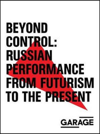 Beyond Control : Russian Performance from Futurism to the Present 1910-2017 - Fowle, Kate