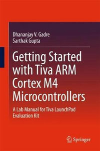 Getting Started with Tiva ARM Cortex M4 Microcontrollers : A Lab Manual for Tiva LaunchPad Evaluation Kit - Dhananjay V. Gadre