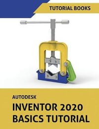 Autodesk Inventor 2020 Basics Tutorial : Sketching, Part Modeling, Assemblies, Drawings, Sheet Metal, and Model-Based Dimensioning - Tutorial Books