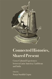 Connected Histories, Shared Present : Cross-Cultural Experiences between Latin America, Caribbean and India - Sonya Surabhi Gupta