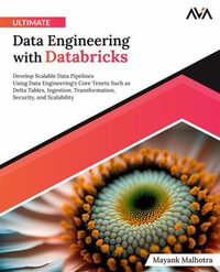 Ultimate Data Engineering with Databricks : Develop Scalable Data Pipelines Using Data Engineering's Core Tenets Such as Delta Tables, Ingestion, Transformation, Security, and Scalability - Mayank Malhotra