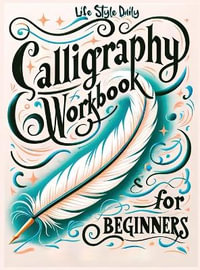 Calligraphy Workbook for Beginners : Simple and Modern Handwriting - A Beginner's Guide to Mindful Lettering, Transforming Your Notes into Art and Unleashing the Beauty of Penmanship - Life Daily Style
