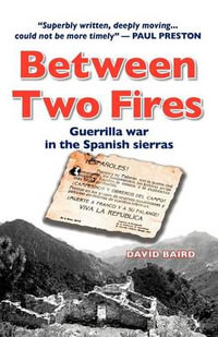 Between Two Fires : Guerrilla War in the Spanish Sierras - David Baird