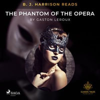 B. J. Harrison Reads The Phantom of the Opera : The Classic Tales with B. J. Harrison - Gastón Leroux