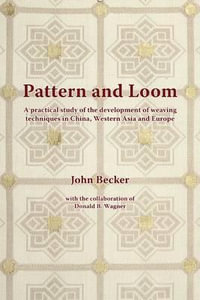 Pattern and Loom : A Practical Study of the Development of Weaving Techniques in China, Western Asia and Europe - John Becker