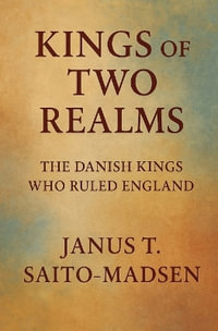 Kings of Two Realms : The Danish Kings Who Ruled England - Janus T. Saito-Madsen