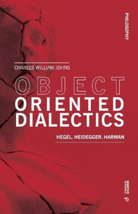 Object Oriented Dialectics : Hegel, Heidegger, Harman - Charles William Johns