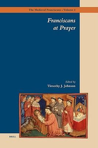 Franciscans at Prayer : The Medieval Franciscans - Timothy Johnson