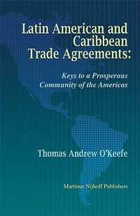 Latin American and Caribbean Trade Agreements : Keys to a Prosperous Community of the Americas - Thomas O'Keefe