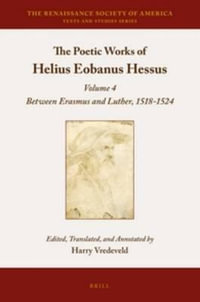 The Poetic Works of Helius Eobanus Hessus : Volume 4: Between Erasmus and Luther, 1518-1524 - Harry Vredeveld