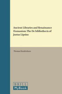 Ancient Libraries and Renaissance Humanism : The de Bibliothecis of Justus Lipsius - Thomas Hendrickson