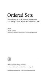 Ordered Sets : Proceedings of the NATO Advanced Study Institute Held at Banff, Canada, August 28 to September 12, 1981 - Ivan Rival